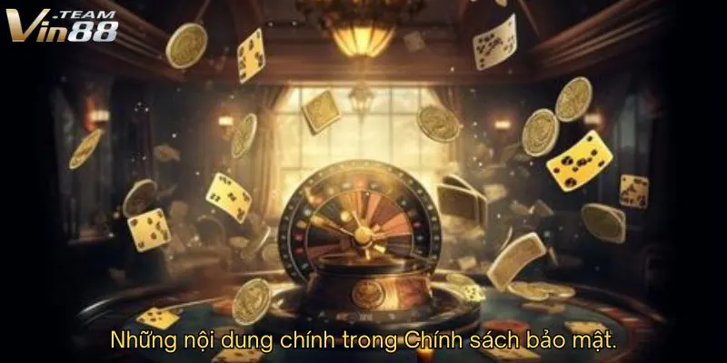 Những nội dung chính trong Chính sách bảo mật Những nội dung chính trong Chính sách bảo mật